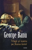 Viata si teatru pe Scena lumii/George Banu, Polirom
