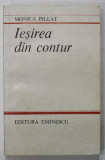 IESIREA DIN CONTUR de MONICA PILLAT , 1985 , DEDICATIE * PREZINTA HALOURI DE APA