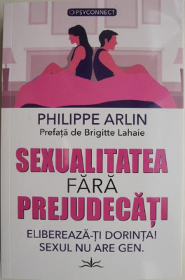 Sexualitatea fara prejudecati. Elibereaza-ti dorinta. Sexul nu are gen &amp;ndash; Philippe Arlin foto