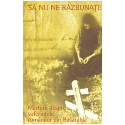 - Sa nu ne razbunati! - Marturii despre suferintele romanilor din Basarabia - 124112 foto