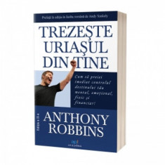 Trezeste uriasul din tine. Cum sa preiei imediat controlul destinului tau mental, emotional, fizic si financiar! (editia a II-a) - Tony Robbins