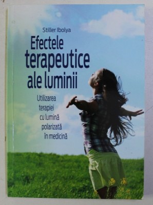 EFECTELE TERAPEUTICE ALE LUMINII , UTILIZAREA TERAPIEI CU LUMINA POLARIZATA IN MEDICINA de STILLER IBOLYA , 2013 foto