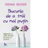 Bucuria de a trai cu mai putin. Regaseste-ti viata dincolo de griji si lucruri! - Joshua Becker