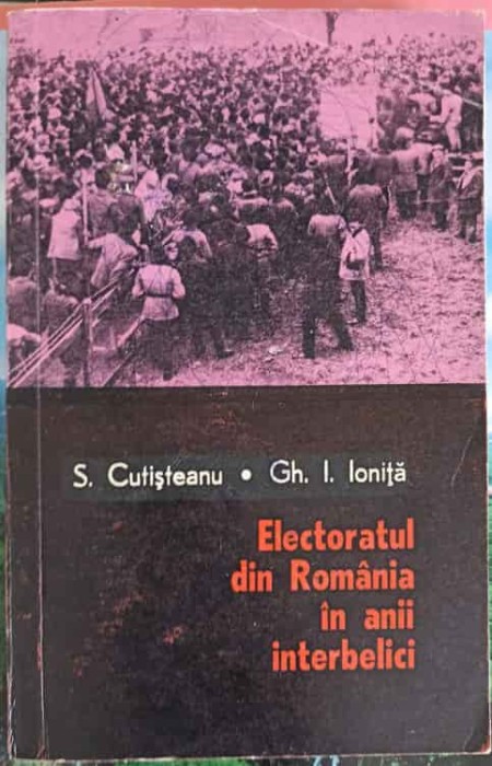 ELECTORATUL DIN ROMANIA IN ANII INTERBELICI-S. CUTISTEANU, GH. IONITA-220262
