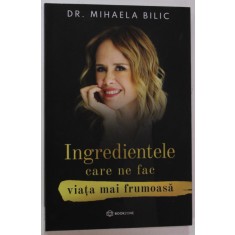 INGREDIENTELE CARE NE FAC VIATA MAI FRUMOASA de DR. MIHAELA BILIC , 2021