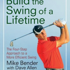 Build the Swing of a Lifetime: The Four-Step Approach to a More Efficient Swing