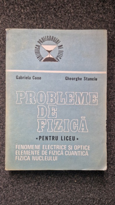 PROBLEME DE FIZICA PENTRU LICEU - Cone, Stanciu