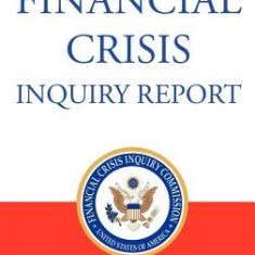 The Financial Crisis Inquiry Report, Authorized Edition: Final Report of the National Commission on the Causes of the Financial and Economic Crisis in