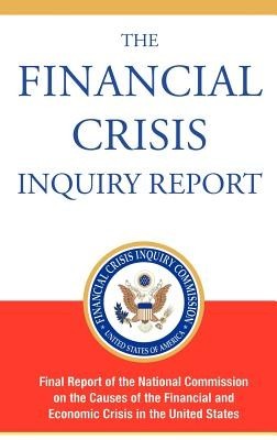 The Financial Crisis Inquiry Report, Authorized Edition: Final Report of the National Commission on the Causes of the Financial and Economic Crisis in