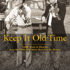 Keep It Old-Time: Fiddle Music in Missouri from the 1960s Folk Music Revival to the Present