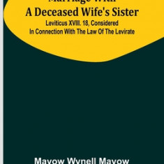 Marriage with a deceased wife's sister; Leviticus XVIII. 18, considered in connection with the Law of the Levirate