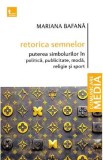 Retorica semnelor. Puterea simbolurilor in politica, publicitate, moda, religie si sport - Mariana Bafana
