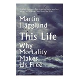 This Life: Why Mortality Makes Us Free