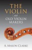 The Violin and Old Violin Makers: A Historical &amp; Biographical Account of the Violin