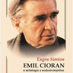 Cioran. O mitologie a nedesavarsirilor - Eugen Simion