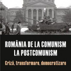 Romania de la comunism la postcomunism. Criza, transformare, democratizare