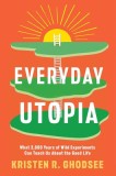 Everyday Utopia: What 2,000 Years of Wild Experiments Can Teach Us about the Good Life