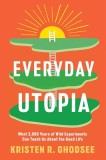 Everyday Utopia: What 2,000 Years of Wild Experiments Can Teach Us about the Good Life