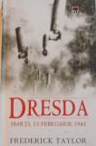 DRESDA, MARTI, 13 FEBRUARIE 1945 de FREDERICK TAYLOR, 2008 * EDITIE CARTONATA