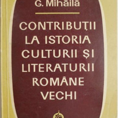 Contributii la istoria culturii si literaturii romane veche – G. Mihaila