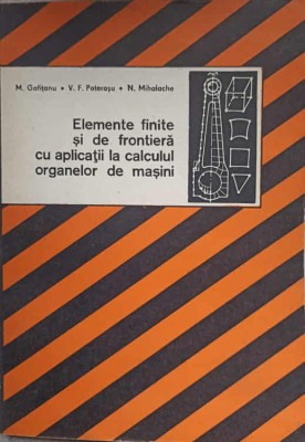 ELEMENTE FINITE SI DE FRONTIERA CU APLICATII LA CALCULUL ORGANELOR DE MASINI-M. GOFITANU, V.F. POTERASU, N. MIHA foto