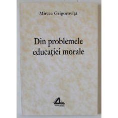 DIN PROBLEMELE EDUCATIEI MORALE de MIRCEA GRIGOROVITA , 1997