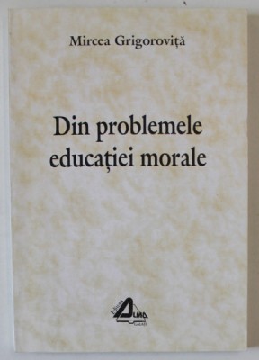 DIN PROBLEMELE EDUCATIEI MORALE de MIRCEA GRIGOROVITA , 1997 foto
