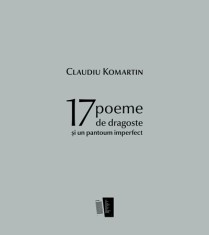 Claudiu Komartin 17 poeme de dragoste ?i un pantoum imperfect foto