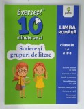 EXERSEZ ! 10 MINUTE PE ZI , SCRIERE SI GRUPURI DE LITERE , LIMBA ROMANA , CLASELE I si II , 2020