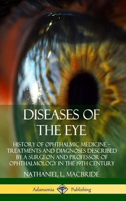 Diseases of the Eye: History of Ophthalmic Medicine ? Treatments and Diagnoses Described by a Surgeon and Professor of Ophthalmology in the