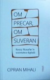 Ciprian Mihali - Om precar, om suveran. Rostul filosofiei in societatea digitala