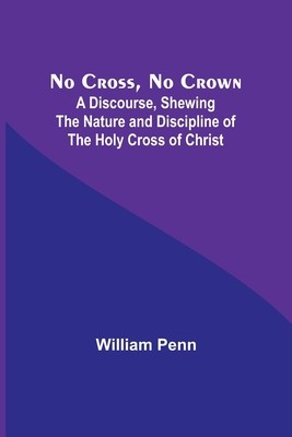 No Cross, No Crown; A Discourse, Shewing the Nature and Discipline of the Holy Cross of Christ foto