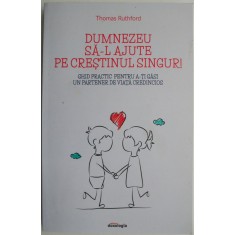 Dumnezeu sa-l ajute pe crestinul singur! Ghid practic pentru a-ti gasi un partener de viata credincios &ndash; Thomas Ruthford