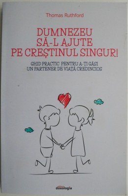 Dumnezeu sa-l ajute pe crestinul singur! Ghid practic pentru a-ti gasi un partener de viata credincios &amp;ndash; Thomas Ruthford foto