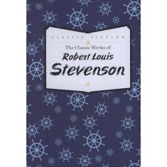 The Classic Works of Robert Louis Stevenson - Robert Louis Stevenson