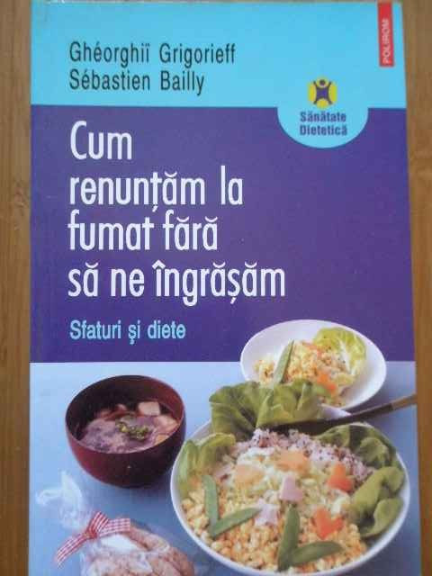 Cum Renuntam La Fumat Fara Sa Ne Ingrasam Sfaturi Si Diete - Gheorghii Grigorieff Sebastien Bailly ,288945