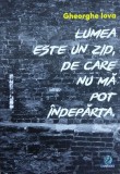 Lumea este un zid de care nu mă pot &icirc;ndepărta - Paperback brosat - Gheorghe Iova - Charmides