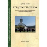 &Aacute;trajzolt hat&aacute;rok - Felekezeti egy&uuml;tt&eacute;l&eacute;s, vall&aacute;si &eacute;s etnikai k&ouml;tőd&eacute;sek Sz&eacute;kelyf&ouml;ld &eacute;s Moldva hat&aacute;r&aacute;n - Győrfy Eszter