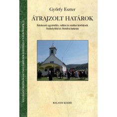 &Aacute;trajzolt hat&aacute;rok - Felekezeti egy&uuml;tt&eacute;l&eacute;s, vall&aacute;si &eacute;s etnikai k&ouml;tőd&eacute;sek Sz&eacute;kelyf&ouml;ld &eacute;s Moldva hat&aacute;r&aacute;n - Győrfy Eszter