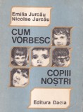 Emilia Jurcau, Nicolae Jurcau - Cum vorbesc copiii nostri. Ghid psihopedagogic