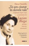 Te-am cautat in slovele tale. Confesiuni despre viata si activitatea lui Lucian Blaga. Jurnale, interviuri, consemnari - Elena Daniello