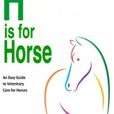 H is For Horse: An Easy Guide to Veterinary Care for Horses