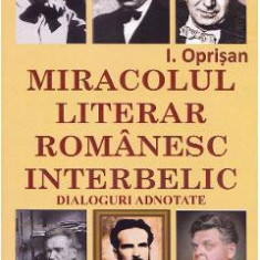 Miracolul literar romanesc interbelic. Dialoguri adnotate - I. Oprisan
