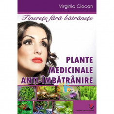 Plante medicilale anti-imbatranire. Tinerete fara batranete - Virginia Ciocan foto