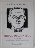 MIHAIL DIACONESCU de RODICA SUBTIRELU , COLECTIA ' PERSONALITATI CONTEMPORANE ' , 2015