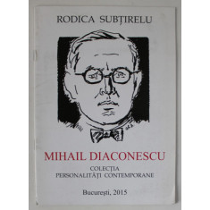 MIHAIL DIACONESCU de RODICA SUBTIRELU , COLECTIA &#039; PERSONALITATI CONTEMPORANE &#039; , 2015