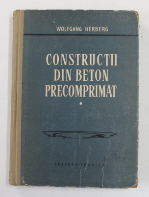 CONSTRUCTII DIN BETON PRECOMPRIMAT , VOLUMUL I de WOLFGANG HERBERG , 1959 foto
