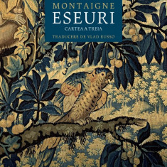 Eseuri. Cartea A Treia, Michel De Montaigne - Editura Humanitas