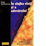 In slujba vietii si a adevarului. Din istoria medicinei legale si a criminalisticii - Paul Stefanescu