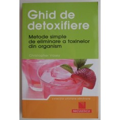 Ghid de detoxifiere. Metode simple de eliminare a toxinelor din organism &ndash; Christopher Vasey